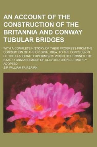 Cover of An Account of the Construction of the Britannia and Conway Tubular Bridges; With a Complete History of Their Progress from the Conception of the Orig