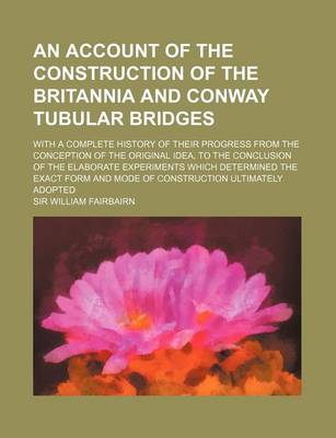 Book cover for An Account of the Construction of the Britannia and Conway Tubular Bridges; With a Complete History of Their Progress from the Conception of the Orig