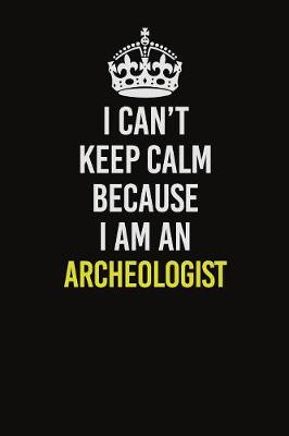 Book cover for I Can�t Keep Calm Because I Am An Archeologist