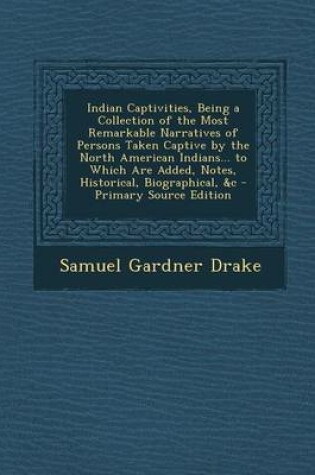 Cover of Indian Captivities, Being a Collection of the Most Remarkable Narratives of Persons Taken Captive by the North American Indians... to Which Are Added, Notes, Historical, Biographical, &C