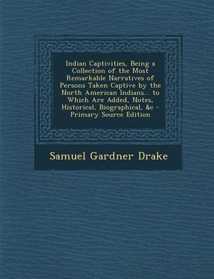 Book cover for Indian Captivities, Being a Collection of the Most Remarkable Narratives of Persons Taken Captive by the North American Indians... to Which Are Added, Notes, Historical, Biographical, &C