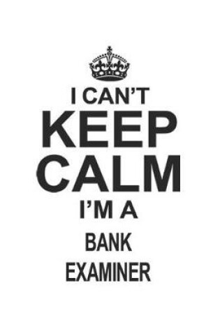 Cover of I Can't Keep Calm I'm A Bank Examiner