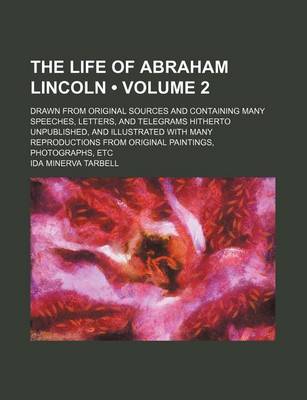 Book cover for The Life of Abraham Lincoln (Volume 2); Drawn from Original Sources and Containing Many Speeches, Letters, and Telegrams Hitherto Unpublished, and Ill