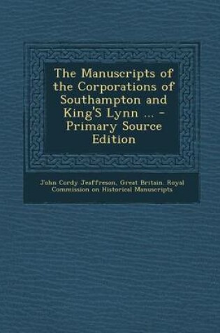 Cover of The Manuscripts of the Corporations of Southampton and King's Lynn ... - Primary Source Edition