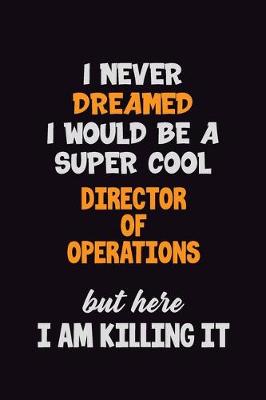 Book cover for I Never Dreamed I would Be A Super Cool Director of Operations But Here I Am Killing It