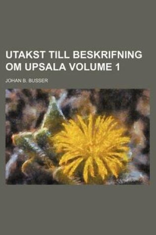 Cover of Utakst Till Beskrifning Om Upsala Volume 1