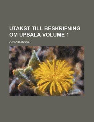 Book cover for Utakst Till Beskrifning Om Upsala Volume 1