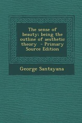 Cover of The Sense of Beauty; Being the Outline of Aesthetic Theory - Primary Source Edition