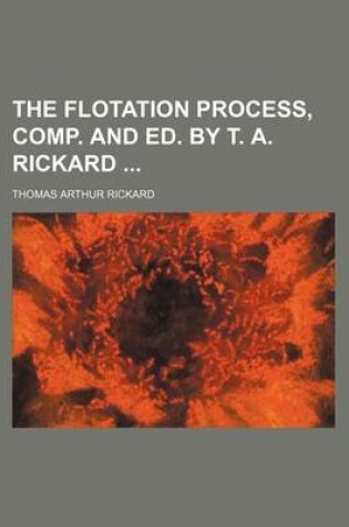 Cover of The Flotation Process, Comp. and Ed. by T. A. Rickard