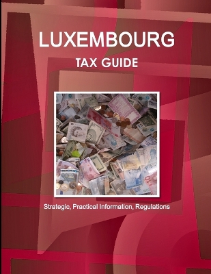 Book cover for Luxembourg Tax Guide - Strategic, Practical Information, Regulations