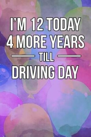 Cover of I'm 12 Today - 4 More Years Till Driving Day