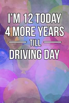 Book cover for I'm 12 Today - 4 More Years Till Driving Day