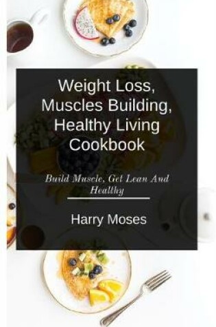 Cover of W&#1077;&#1110;ght Loss, Muscles Bu&#1110;ld&#1110;ng, Healthy Living Cookbook