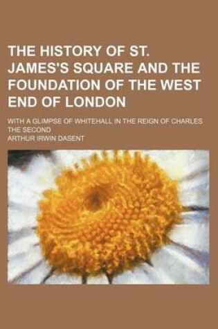 Cover of The History of St. James's Square and the Foundation of the West End of London; With a Glimpse of Whitehall in the Reign of Charles the Second