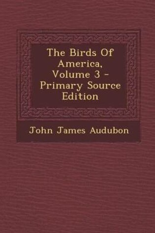 Cover of The Birds of America, Volume 3 - Primary Source Edition