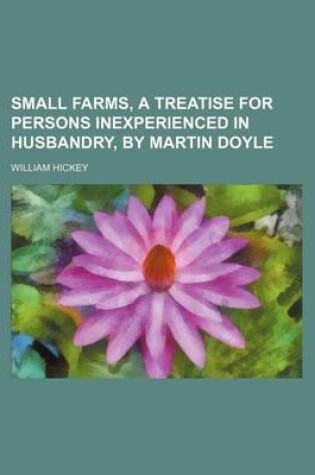 Cover of Small Farms, a Treatise for Persons Inexperienced in Husbandry, by Martin Doyle