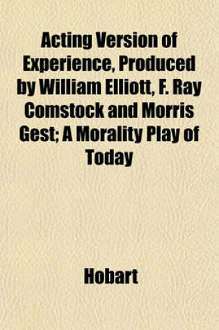 Cover of Acting Version of Experience, Produced by William Elliott, F. Ray Comstock and Morris Gest; A Morality Play of Today