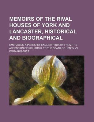 Book cover for Memoirs of the Rival Houses of York and Lancaster, Historical and Biographical (Volume 1); Embracing a Period of English History from the Accession of Richard II. to the Death of Henry VII.