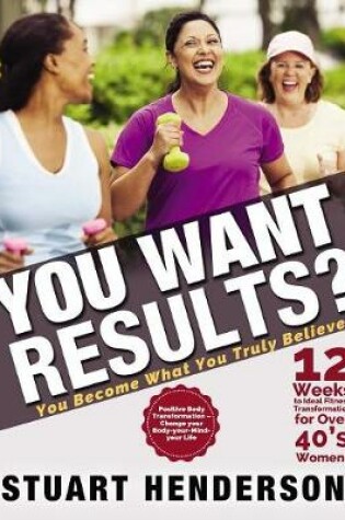 Cover of You Want Results? 12 Weeks To Ideal Fitness Transformation For Over 40s Women