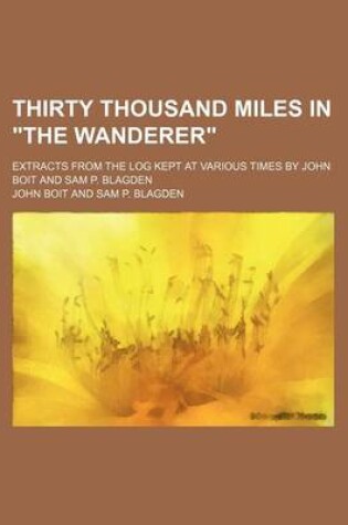 Cover of Thirty Thousand Miles in the Wanderer; Extracts from the Log Kept at Various Times by John Boit and Sam P. Blagden