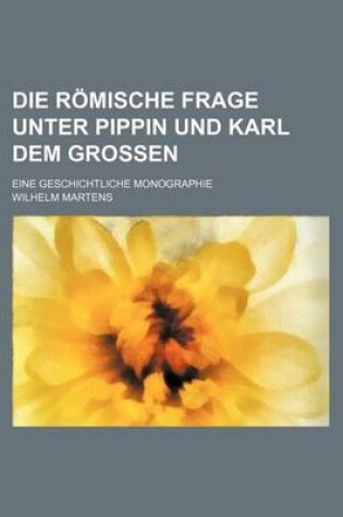 Cover of Die Romische Frage Unter Pippin Und Karl Dem Grossen; Eine Geschichtliche Monographie