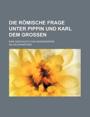 Book cover for Die Romische Frage Unter Pippin Und Karl Dem Grossen; Eine Geschichtliche Monographie