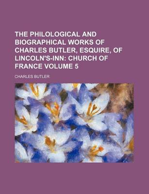 Book cover for The Philological and Biographical Works of Charles Butler, Esquire, of Lincoln's-Inn Volume 5; Church of France