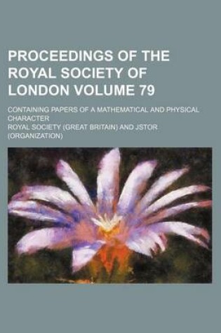 Cover of Proceedings of the Royal Society of London; Containing Papers of a Mathematical and Physical Character Volume 79