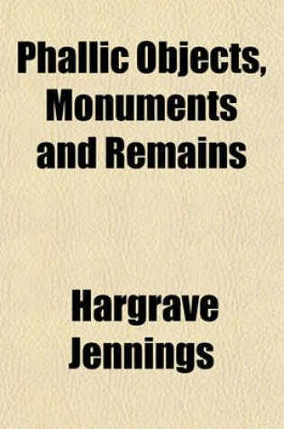 Cover of Phallic Objects, Monuments and Remains; Illustrations of the Rise and Development of the Phallic Idea (Sex Worship) and Its Embodiment in Works of Nature and Art