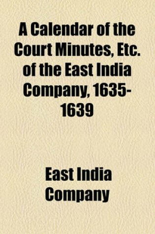 Cover of A Calendar of the Court Minutes, Etc. of the East India Company, 1635-1639