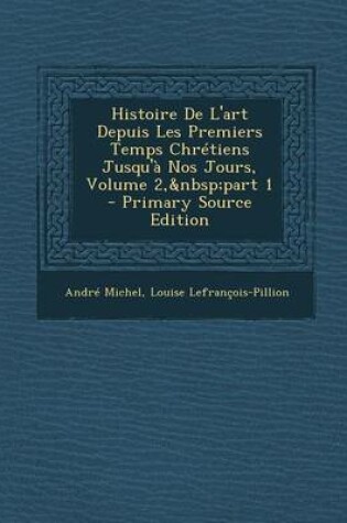 Cover of Histoire de L'Art Depuis Les Premiers Temps Chretiens Jusqu'a Nos Jours, Volume 2, Part 1 - Primary Source Edition