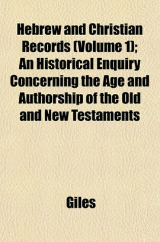 Cover of Hebrew and Christian Records (Volume 1); An Historical Enquiry Concerning the Age and Authorship of the Old and New Testaments