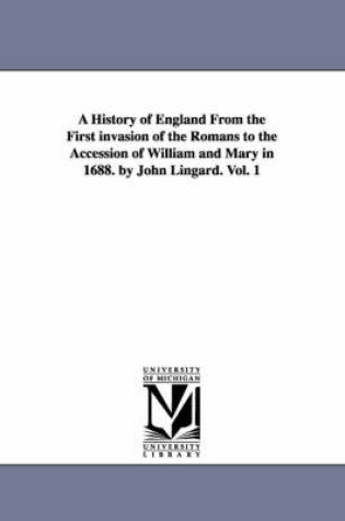 Cover of A History of England from the First Invasion of the Romans to the Accession of William and Mary in 1688. by John Lingard. Vol. 1