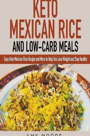 Cover of Keto Mexican Rice and Low-Carb Meals Easy Keto Mexican Rice Recipe and More to Help You Lose Weight and Stay Healthy