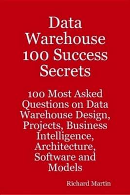 Book cover for Data Warehouse 100 Success Secrets - 100 Most Asked Questions on Data Warehouse Design, Projects, Business Intelligence, Architecture, Software and Models