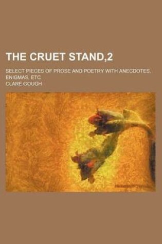 Cover of The Cruet Stand,2; Select Pieces of Prose and Poetry with Anecdotes, Enigmas, Etc