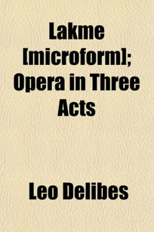 Cover of Lakme [Microform]; Opera in Three Acts