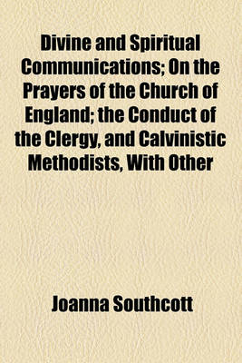 Book cover for Divine and Spiritual Communications; On the Prayers of the Church of England; The Conduct of the Clergy, and Calvinistic Methodists, with Other