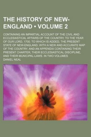 Cover of The History of New-England (Volume 2); Containing an Impartial Account of the Civil and Ecclesiastical Affairs of the Country, to the Year of Our Lord, 1700. to Which Is Added, the Present State of New-England. with a New and Accurate Map of the Country.