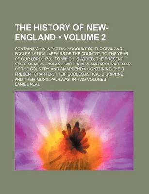 Book cover for The History of New-England (Volume 2); Containing an Impartial Account of the Civil and Ecclesiastical Affairs of the Country, to the Year of Our Lord, 1700. to Which Is Added, the Present State of New-England. with a New and Accurate Map of the Country.