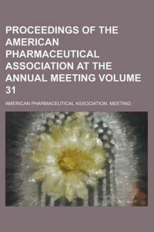 Cover of Proceedings of the American Pharmaceutical Association at the Annual Meeting Volume 31