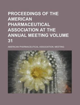 Book cover for Proceedings of the American Pharmaceutical Association at the Annual Meeting Volume 31