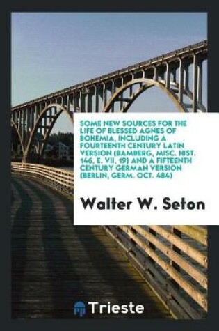 Cover of Some New Sources for the Life of Blessed Agnes of Bohemia, Including a Fourteenth Century Latin Version (Bamberg, Misc. Hist. 146, E. VII, 19) and a Fifteenth Century German Version (Berlin, Germ. Oct. 484)
