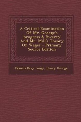 Cover of A Critical Examination of Mr. George's 'Progress & Poverty' and Mr. Mill's Theory of Wages - Primary Source Edition
