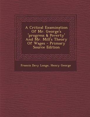 Book cover for A Critical Examination of Mr. George's 'Progress & Poverty' and Mr. Mill's Theory of Wages - Primary Source Edition