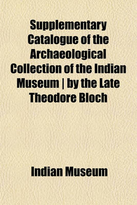 Book cover for Supplementary Catalogue of the Archaeological Collection of the Indian Museum - By the Late Theodore Bloch