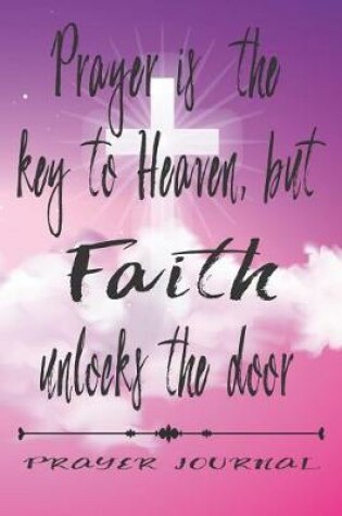 Cover of Prayer is the Key to Heaven but Faith unlocks the Door- Prayer Journal