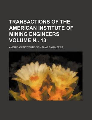 Book cover for Transactions of the American Institute of Mining Engineers Volume N . 13