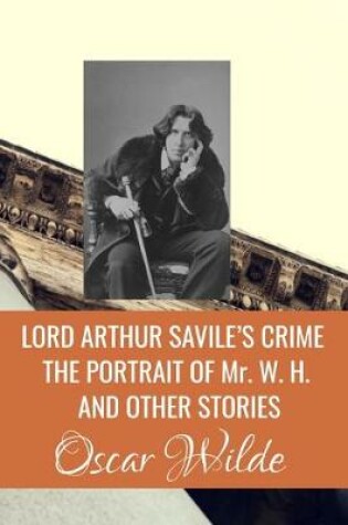 Cover of LORD ARTHUR SAVILE'S CRIME THE PORTRAIT OF Mr. W. H. AND OTHER STORIES