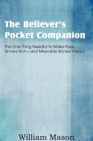 Cover of The Believer's Pocket Companion, the One Thing Needful to Make Poor Sinners Rich and Miserable Sinners Happy